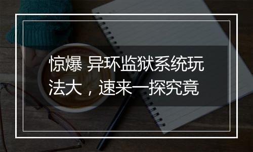 惊爆 异环监狱系统玩法大，速来一探究竟
