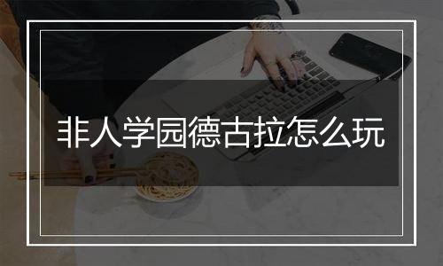 非人学园德古拉怎么玩