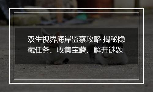 双生视界海岸监察攻略 揭秘隐藏任务、收集宝藏、解开谜题