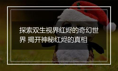 探索双生视界红烬的奇幻世界 揭开神秘红烬的真相