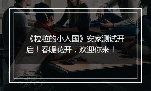 《粒粒的小人国》安家测试开启！春暖花开，欢迎你来！