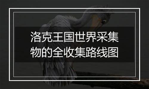 洛克王国世界采集物的全收集路线图