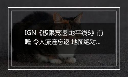 IGN《极限竞速 地平线6》前瞻 令人流连忘返 地图绝对杰作