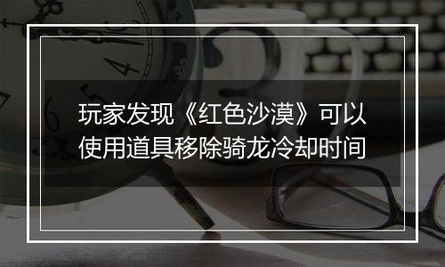 玩家发现《红色沙漠》可以使用道具移除骑龙冷却时间