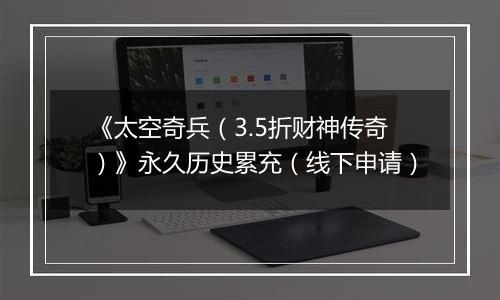《太空奇兵（3.5折财神传奇）》永久历史累充（线下申请）