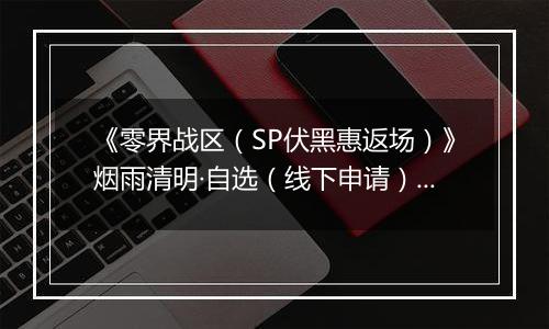 《零界战区（SP伏黑惠返场）》烟雨清明·自选（线下申请）2026-04-04-2026-04-09