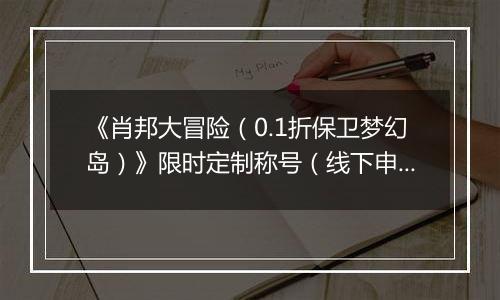 《肖邦大冒险（0.1折保卫梦幻岛）》限时定制称号（线下申请）2026-04-10-2026-04-16