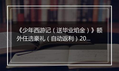 《少年西游记（送毕业焰金）》额外任选豪礼（自动返利）2026-04-10-2026-04-16