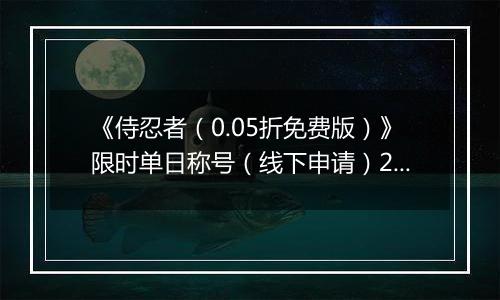 《侍忍者（0.05折免费版）》限时单日称号（线下申请）2026-04-03-2026-06-03