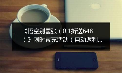 《悟空别嚣张（0.1折送648）》限时累充活动（自动返利）2026-04-04-2026-04-10