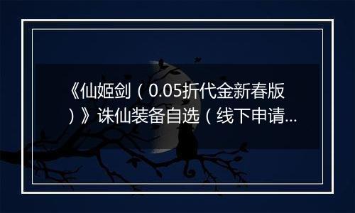 《仙姬剑（0.05折代金新春版）》诛仙装备自选（线下申请）2026-04-08-2026-04-10