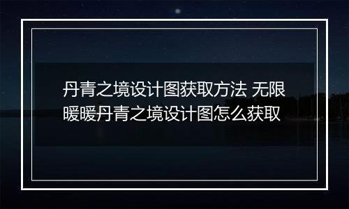 丹青之境设计图获取方法 无限暖暖丹青之境设计图怎么获取