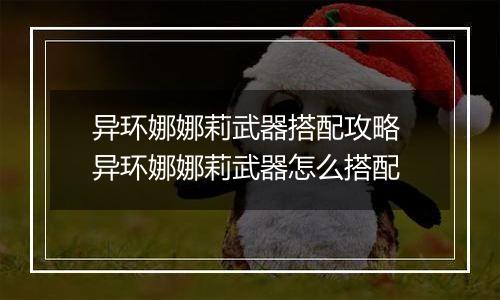 异环娜娜莉武器搭配攻略 异环娜娜莉武器怎么搭配