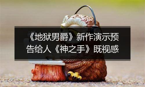 《地狱男爵》新作演示预告给人《神之手》既视感