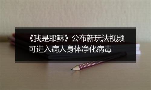 《我是耶稣》公布新玩法视频 可进入病人身体净化病毒