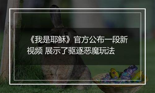 《我是耶稣》官方公布一段新视频 展示了驱逐恶魔玩法