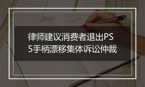 律师建议消费者退出PS5手柄漂移集体诉讼仲裁