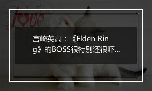 宫崎英高：《Elden Ring》的BOSS很特别还很吓人