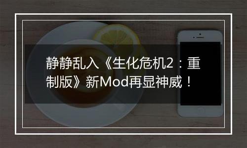 静静乱入《生化危机2：重制版》新Mod再显神威！