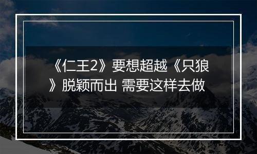 《仁王2》要想超越《只狼》脱颖而出 需要这样去做