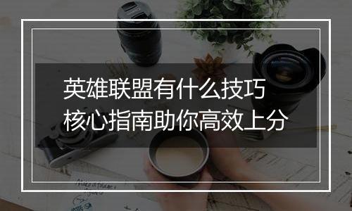 英雄联盟有什么技巧 核心指南助你高效上分