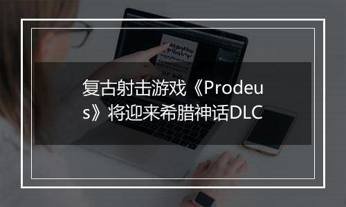 复古射击游戏《Prodeus》将迎来希腊神话DLC