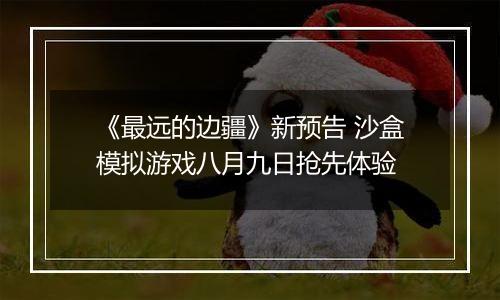 《最远的边疆》新预告 沙盒模拟游戏八月九日抢先体验