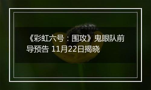 《彩虹六号：围攻》鬼眼队前导预告 11月22日揭晓