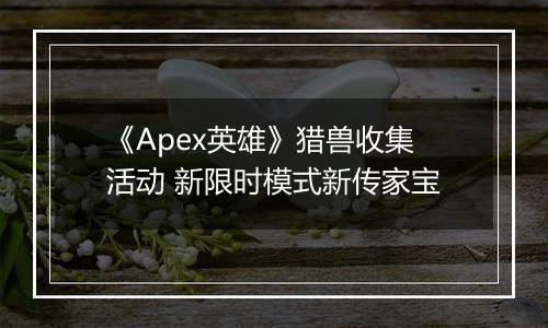 《Apex英雄》猎兽收集活动 新限时模式新传家宝