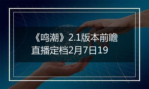 《鸣潮》2.1版本前瞻直播定档2月7日19