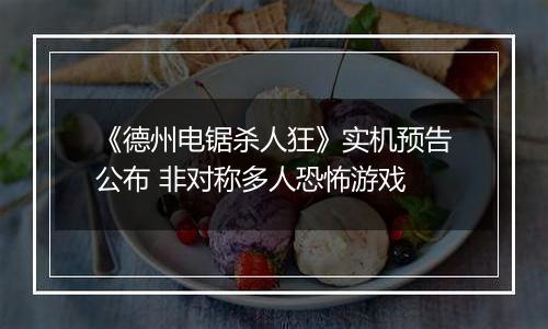 《德州电锯杀人狂》实机预告公布 非对称多人恐怖游戏