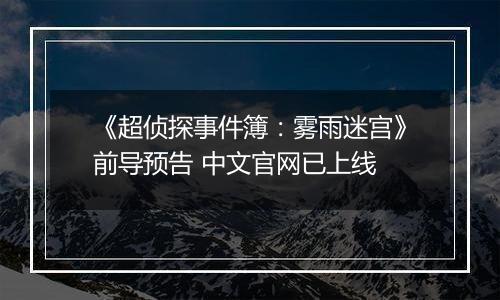 《超侦探事件簿：雾雨迷宫》前导预告 中文官网已上线