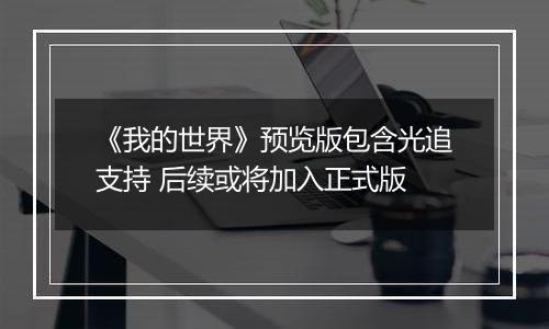 《我的世界》预览版包含光追支持 后续或将加入正式版