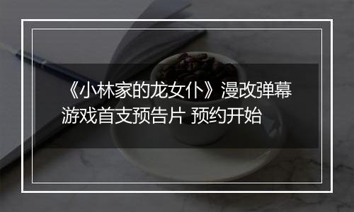 《小林家的龙女仆》漫改弹幕游戏首支预告片 预约开始