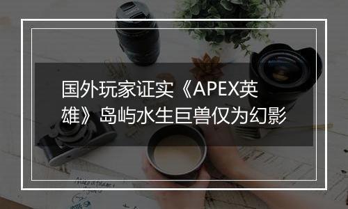 国外玩家证实《APEX英雄》岛屿水生巨兽仅为幻影