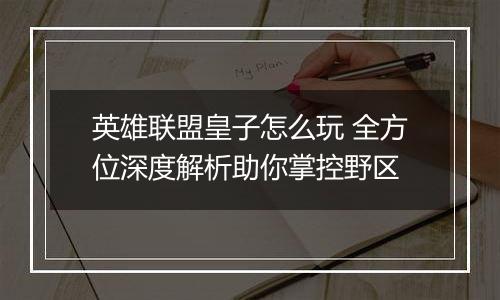 英雄联盟皇子怎么玩 全方位深度解析助你掌控野区