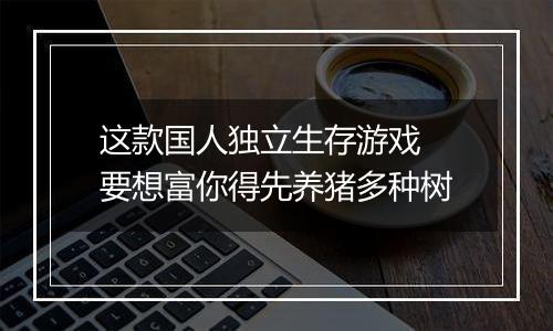 这款国人独立生存游戏 要想富你得先养猪多种树