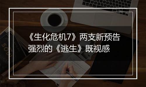 《生化危机7》两支新预告 强烈的《逃生》既视感