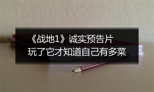《战地1》诚实预告片 玩了它才知道自己有多菜