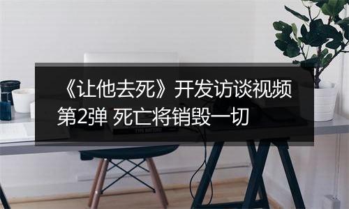 《让他去死》开发访谈视频第2弹 死亡将销毁一切