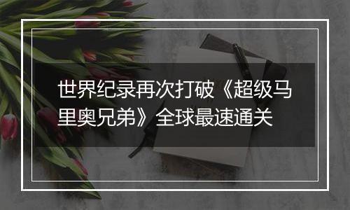 世界纪录再次打破《超级马里奥兄弟》全球最速通关