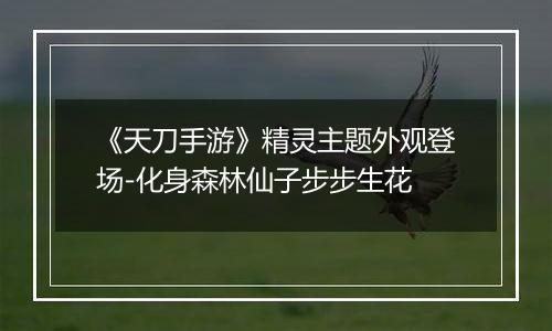 《天刀手游》精灵主题外观登场-化身森林仙子步步生花