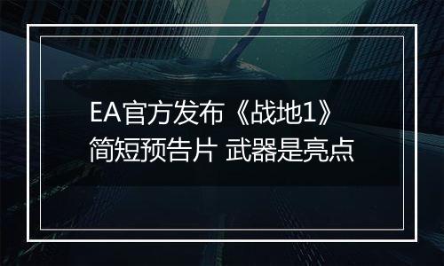 EA官方发布《战地1》简短预告片 武器是亮点