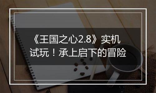 《王国之心2.8》实机试玩！承上启下的冒险