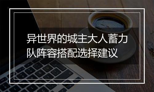 异世界的城主大人蓄力队阵容搭配选择建议