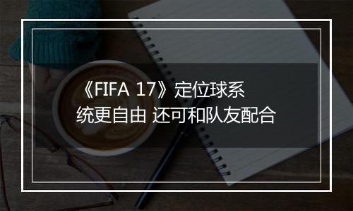《FIFA 17》定位球系统更自由 还可和队友配合