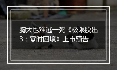 胸大也难逃一死《极限脱出3：零时困境》上市预告
