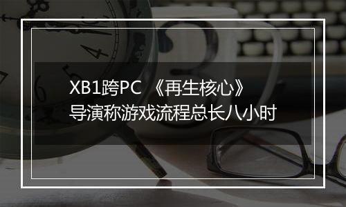 XB1跨PC 《再生核心》导演称游戏流程总长八小时