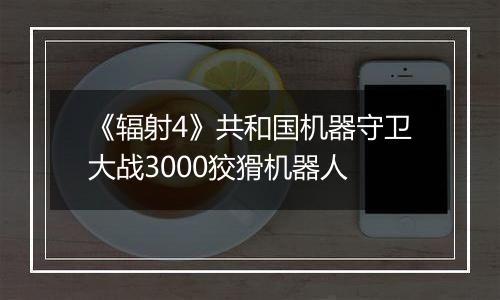 《辐射4》共和国机器守卫大战3000狡猾机器人