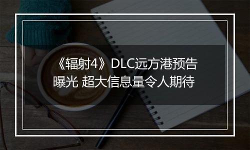 《辐射4》DLC远方港预告曝光 超大信息量令人期待